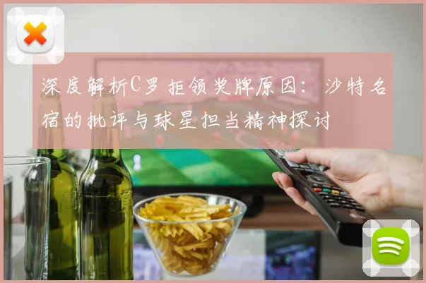 深度解析C罗拒领奖牌原因：沙特名宿的批评与球星担当精神探讨