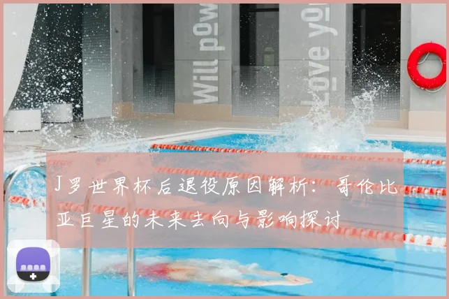 J罗世界杯后退役原因解析:哥伦比亚巨星的未来去向与影响探讨