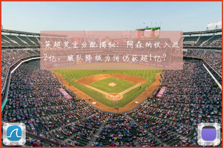 英超奖金分配揭秘:阿森纳收入近2亿,狼队降级为何仍获超1亿?