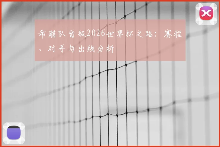 希腊队晋级2026世界杯之路：赛程、对手与出线分析